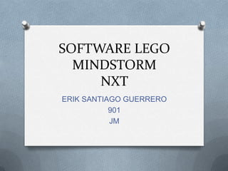 SOFTWARE LEGO
MINDSTORM
NXT
ERIK SANTIAGO GUERRERO
901
JM
 