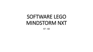 SOFTWARE LEGO
MINDSTORM NXT
47 - 60
 