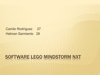 SOFTWARE LEGO MINDSTORM NXT
Camilo Rodríguez 27
Helman Sarmiento 28
 