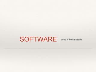 SOFTWARE used in Presentation
 