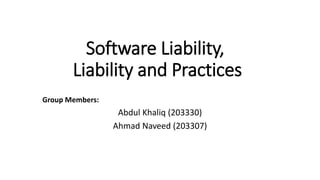 Software Liability,
Liability and Practices
Group Members:
Abdul Khaliq (203330)
Ahmad Naveed (203307)
 