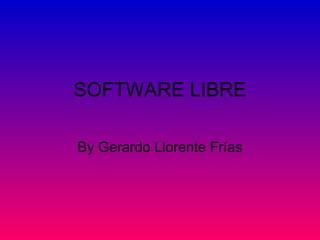 SOFTWARE LIBRE By Gerardo Llorente Frías 