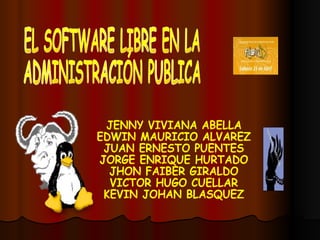 EL SOFTWARE LIBRE EN LA ADMINISTRACIÓN PUBLICA JENNY VIVIANA ABELLA EDWIN MAURICIO ALVAREZ JUAN ERNESTO PUENTES JORGE ENRIQUE HURTADO JHON FAIBER GIRALDO VICTOR HUGO CUELLAR KEVIN JOHAN BLASQUEZ 