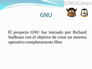 GNUEl proyecto GNU fue iniciado por Richard Stallman con el objetivo de crear un sistema operativo completamente libre