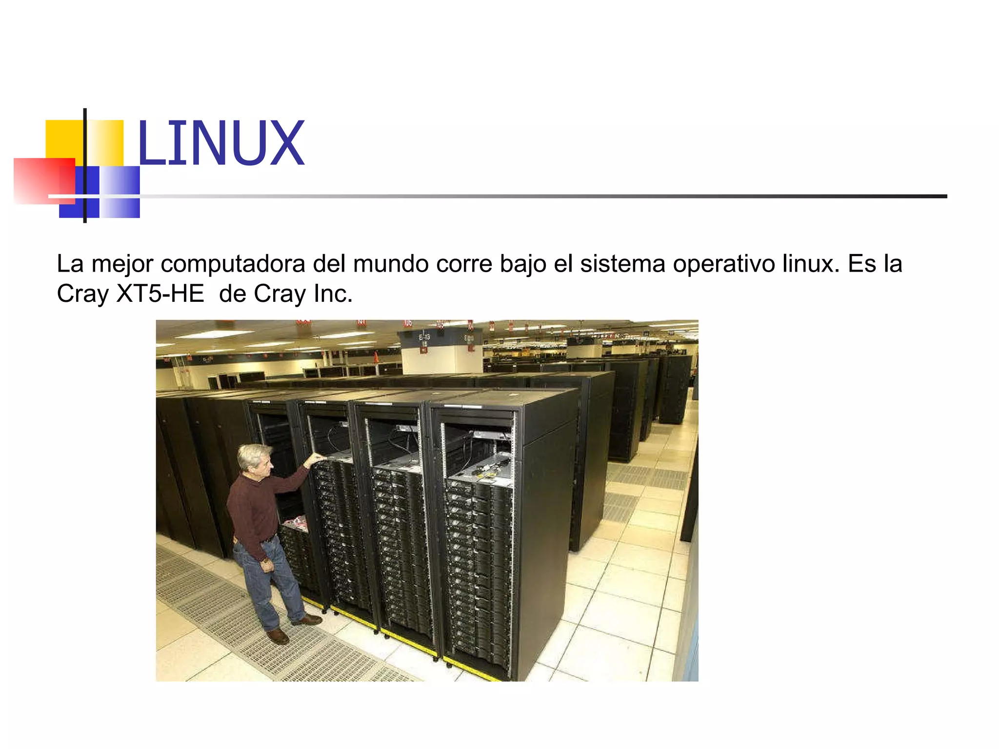LINUX La mejor computadora del mundo corre bajo el sistema operativo linux. Es la Cray XT5-HE  de Cray Inc. 