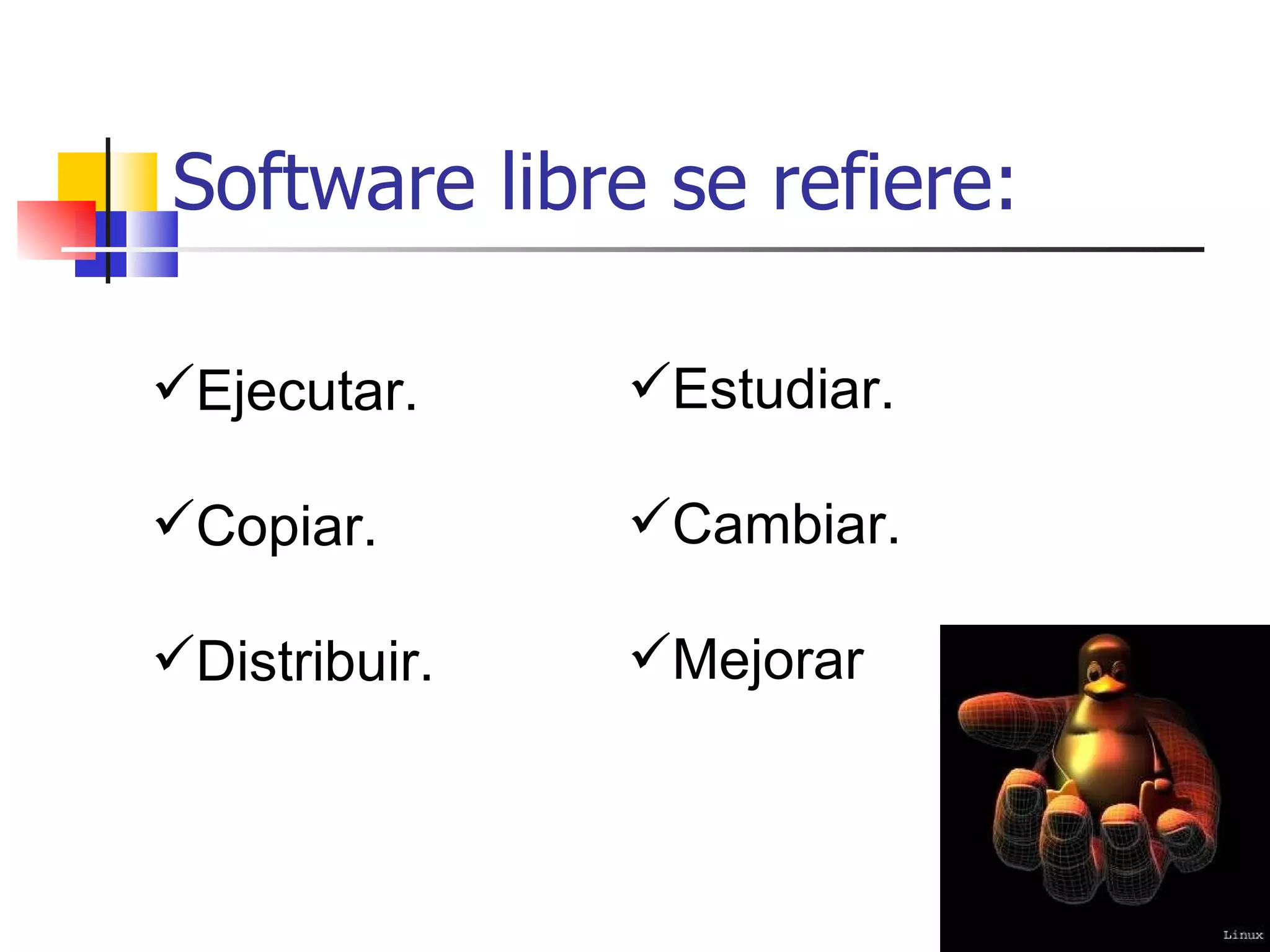Software libre se refiere: Ejecutar. Copiar. Distribuir. Estudiar. Cambiar. Mejorar 