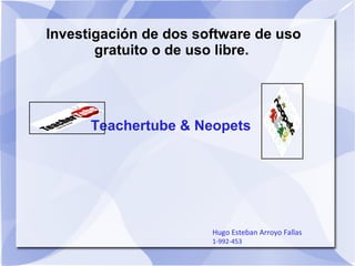 Investigación de dos software de uso gratuito o de uso libre.  Teachertube & Neopets Hugo Esteban Arroyo Fallas 1-992-453 