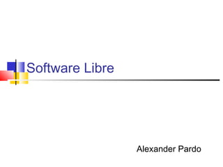 Software Libre
Alexander Pardo
 