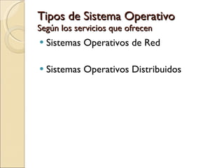 Tipos de Sistema Operativo Según los servicios que ofrecen Sistemas Operativos de Red Sistemas Operativos Distribuidos 