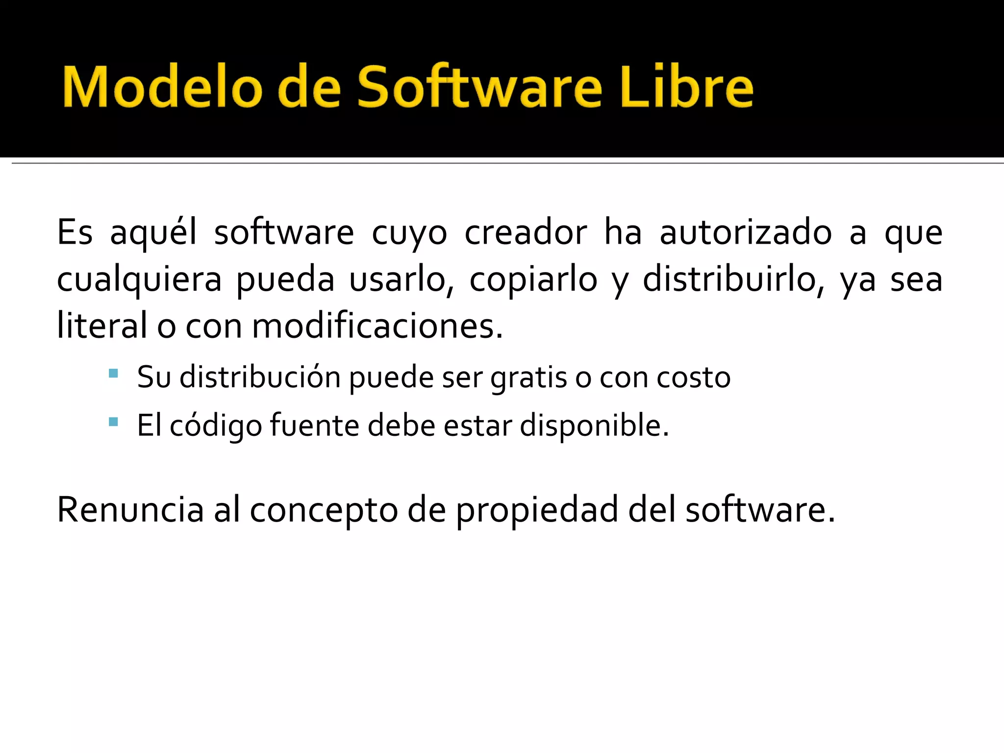 Es aquél software cuyo creador ha autorizado a que cualquiera pueda usarlo, copiarlo y distribuirlo, ya sea literal o con modificaciones.  Su distribución puede ser gratis o con costo El código fuente debe estar disponible. Renuncia al concepto de propiedad del software.  