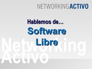 Networking Activo Hablemos de… Software Libre 