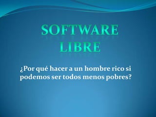 Software libre ¿Por qué hacer a un hombre rico si podemos ser todos menos pobres? 