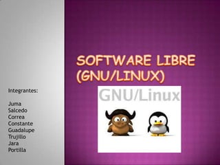 SOFTWARE LIBRE(GNU/LINUX) Integrantes: Juma Salcedo Correa  Constante Guadalupe Trujillo Jara Portilla 