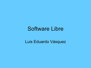 Software Libre Luis Eduardo Vásquez 