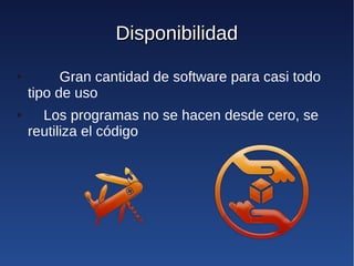 Disponibilidad
●         Gran cantidad de software para casi todo
    tipo de uso
●     Los programas no se hacen desde cero, se
    reutiliza el código
 