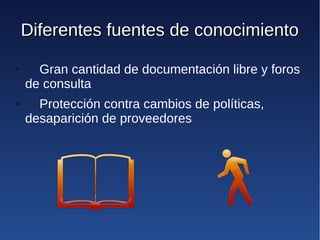 Diferentes fuentes de conocimiento
●     Gran cantidad de documentación libre y foros
    de consulta
●     Protección contra cambios de políticas,
    desaparición de proveedores
 