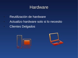 Hardware
●   Reutilización de hardware
●   Actualizo hardware solo si lo necesito
●   Clientes Delgados
 
