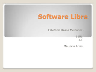 Software Libre

  Estefanía Rassa Meléndez

                     1101
                       J.T

            Mauricio Arias
 