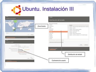 Ubuntu. Instalación III


      Zona horaria




                                              Distribución de teclado


                     Contrasinal de usuario
 