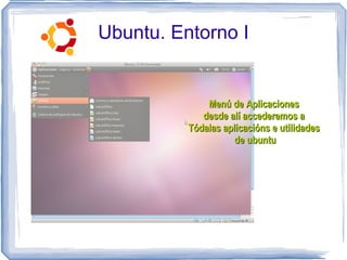 Ubuntu. Entorno I


              Menú de Aplicaciones
             desde alí accederemos a
          Tódalas aplicacións e utilidades
                     de ubuntu
 