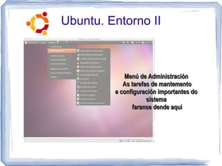 Ubuntu. Entorno II



            Menú de Administración
            As tarefas de mantemento
         e configuración importantes do
                     sistema
               faranse dende aqui
 