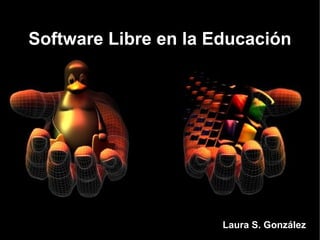 Software Libre en la Educación




                     
                      Laura S. González
 