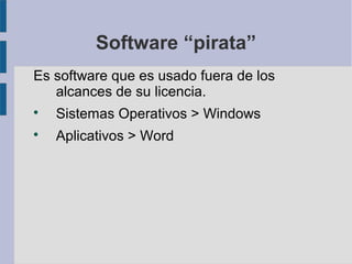 Software “pirata”
Es software que es usado fuera de los
   alcances de su licencia.

    Sistemas Operativos > Windows

    Aplicativos > Word
 