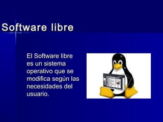 Software libre

    El Software libre
    es un sistema
    operativo que se
    modifica según las
    necesidades del
    usuario.
 