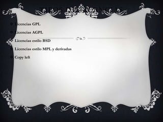 TIPOS DE LICENCIAS
 Licencias GPL

 Licencias AGPL

 Licencias estilo BSD

 Licencias estilo MPL y derivadas

 Copy left
 