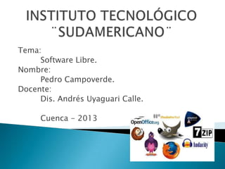 Tema:
     Software Libre.
Nombre:
     Pedro Campoverde.
Docente:
     Dis. Andrés Uyaguari Calle.

     Cuenca - 2013
 