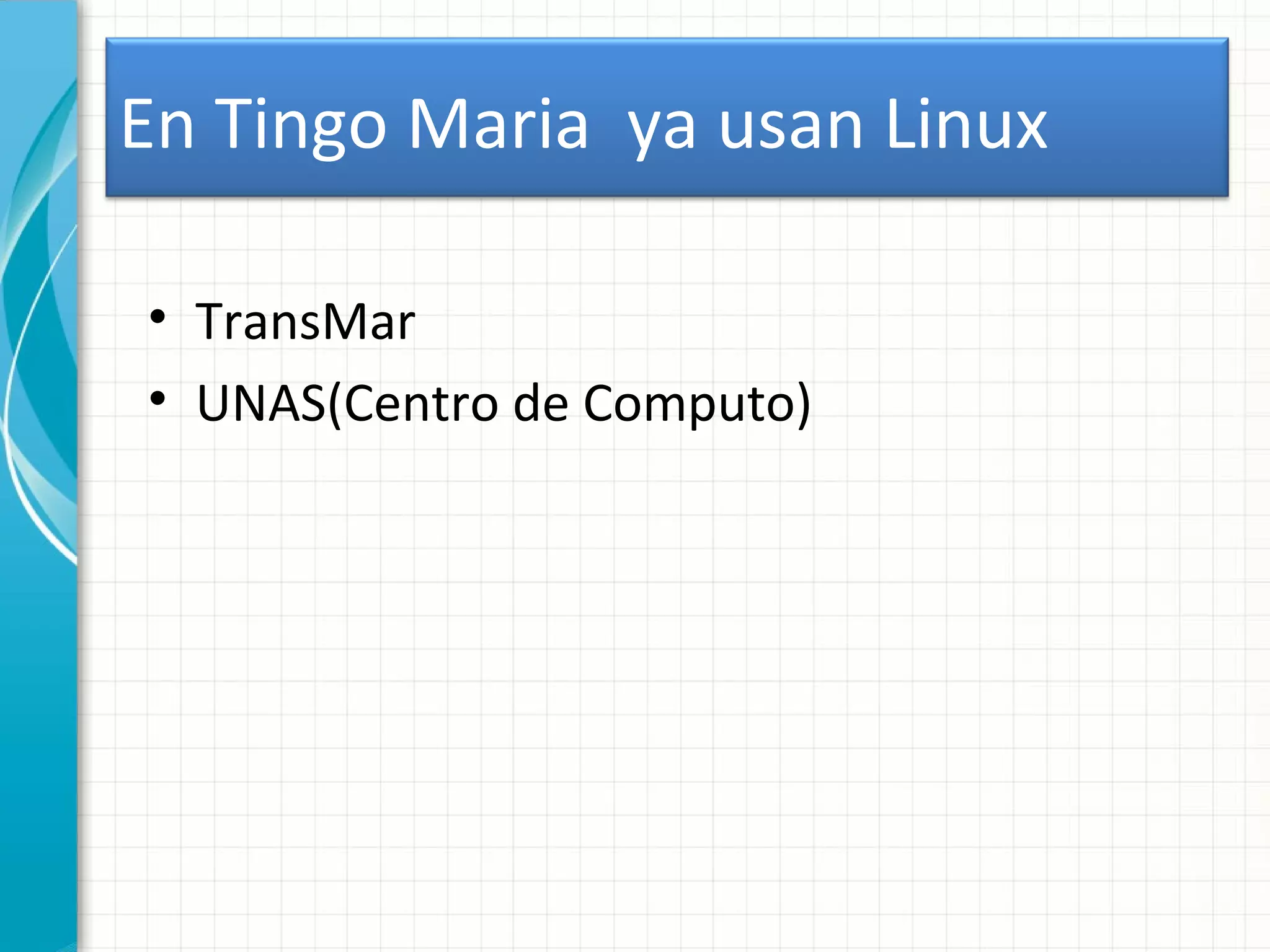 En Tingo Maria ya usan Linux

• TransMar
• UNAS(Centro de Computo)
 