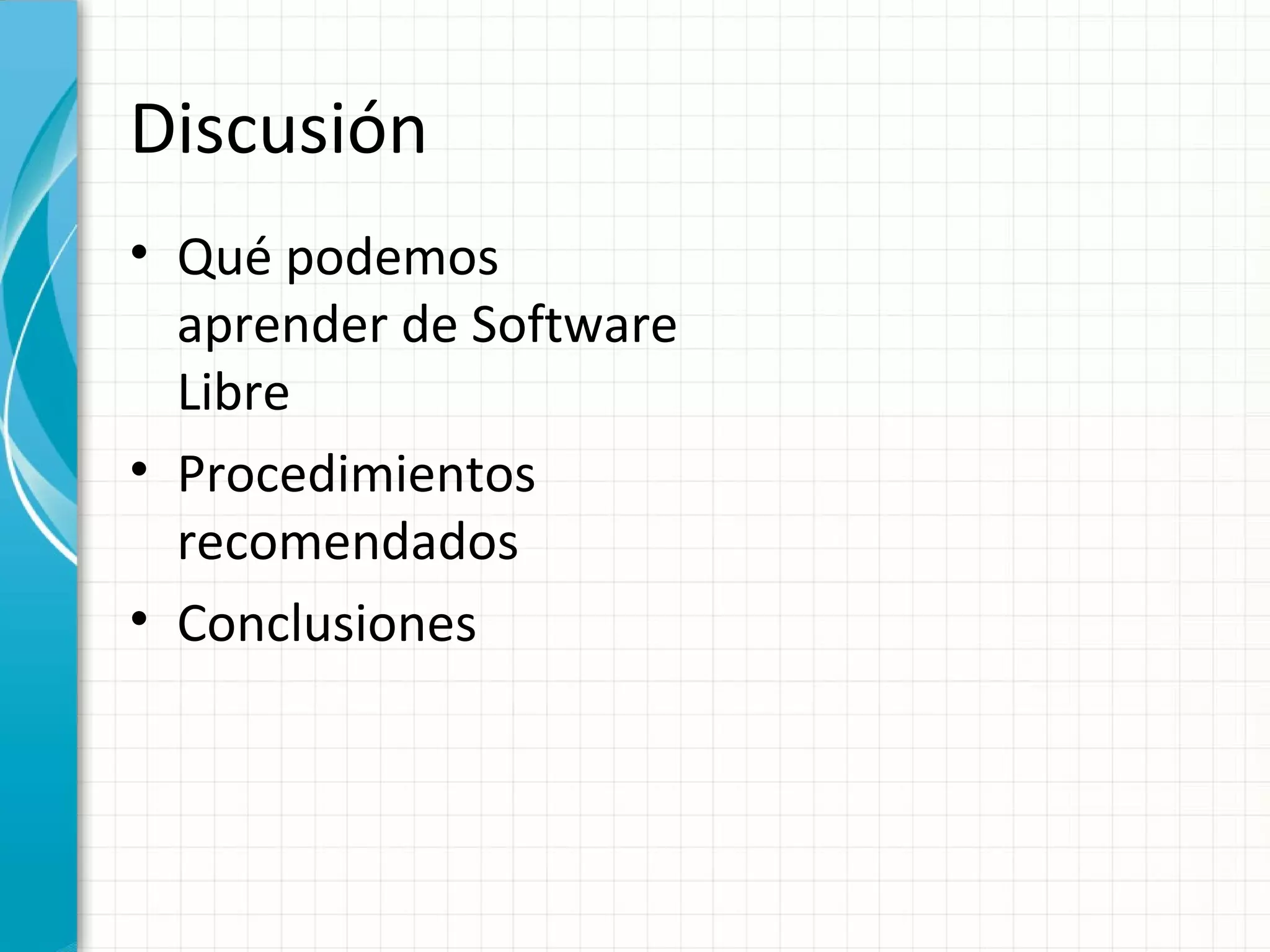 Discusión
• Qué podemos
  aprender de Software
  Libre
• Procedimientos
  recomendados
• Conclusiones
 