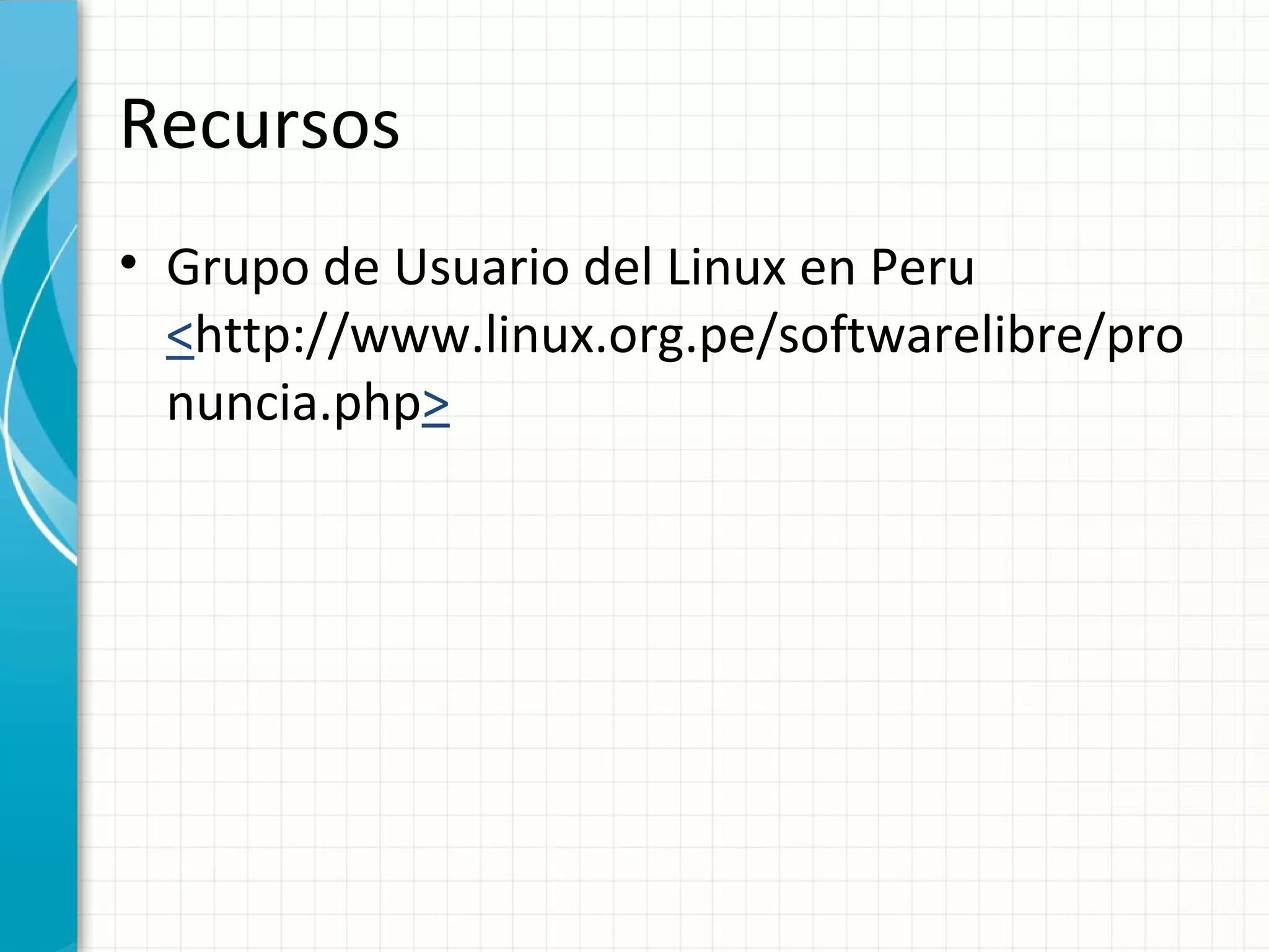 Recursos
• Grupo de Usuario del Linux en Peru
  <http://www.linux.org.pe/softwarelibre/pro
  nuncia.php>
 