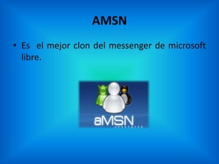 AMSN
• Es el mejor clon del messenger de microsoft
  libre.
 