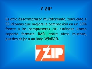 7-ZIP
Es otro descompresor multiformato, traducido a
53 idiomas que mejora la compresión en un 50%
frente a los compresores ZIP estándar. Como
soporta formato RAR, entre otros muchos,
puedes dejar a un lado WinRAR.
 