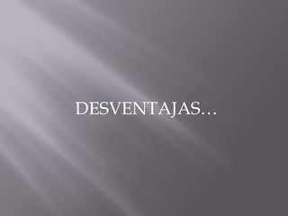 DESVENTAJAS…
 
