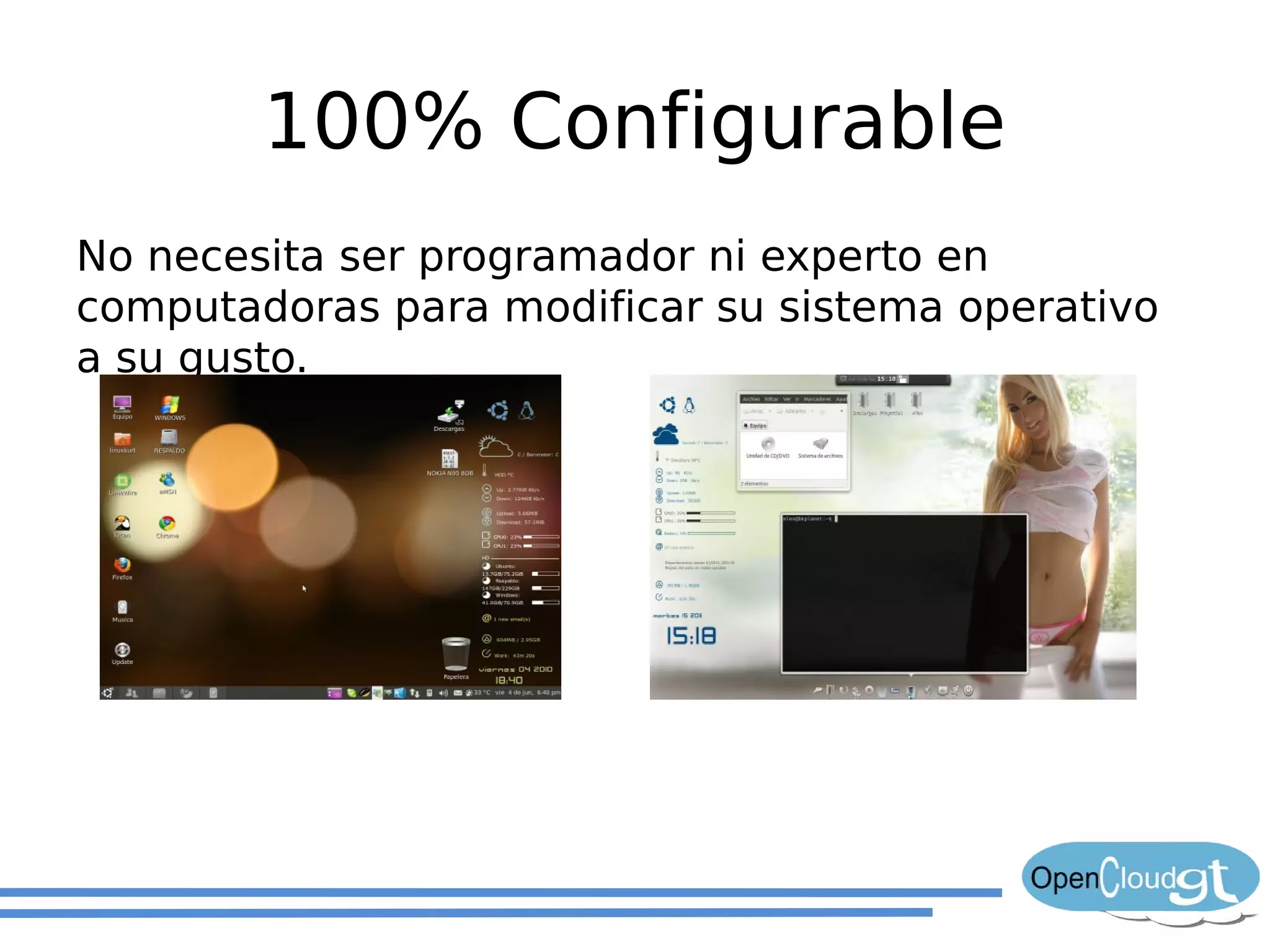 100% Configurable
No necesita ser programador ni experto en
computadoras para modificar su sistema operativo
a su gusto.
 