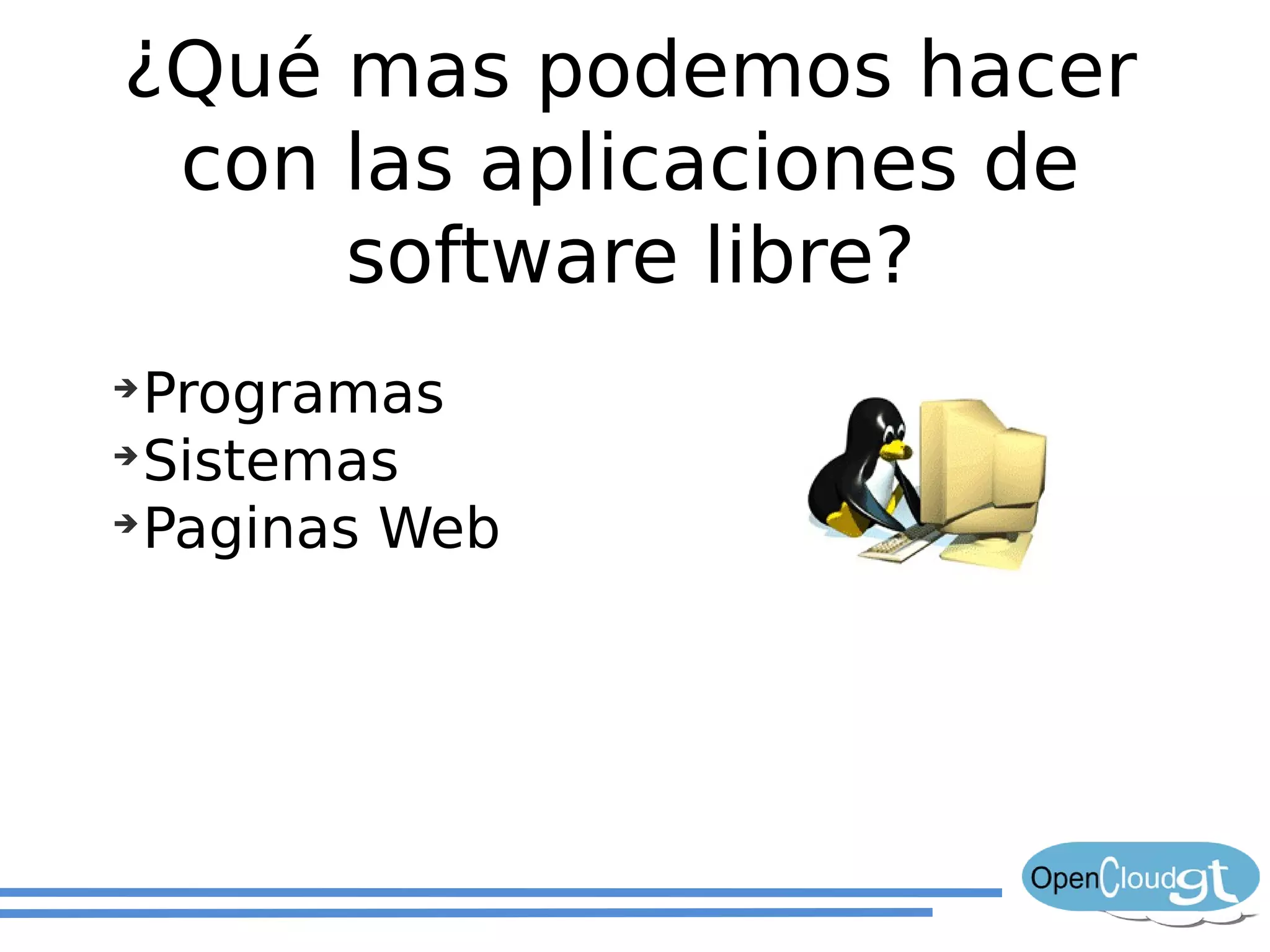 ¿Qué mas podemos hacer
 con las aplicaciones de
     software libre?
➔
  Programas
➔
  Sistemas
➔
  Paginas Web
 