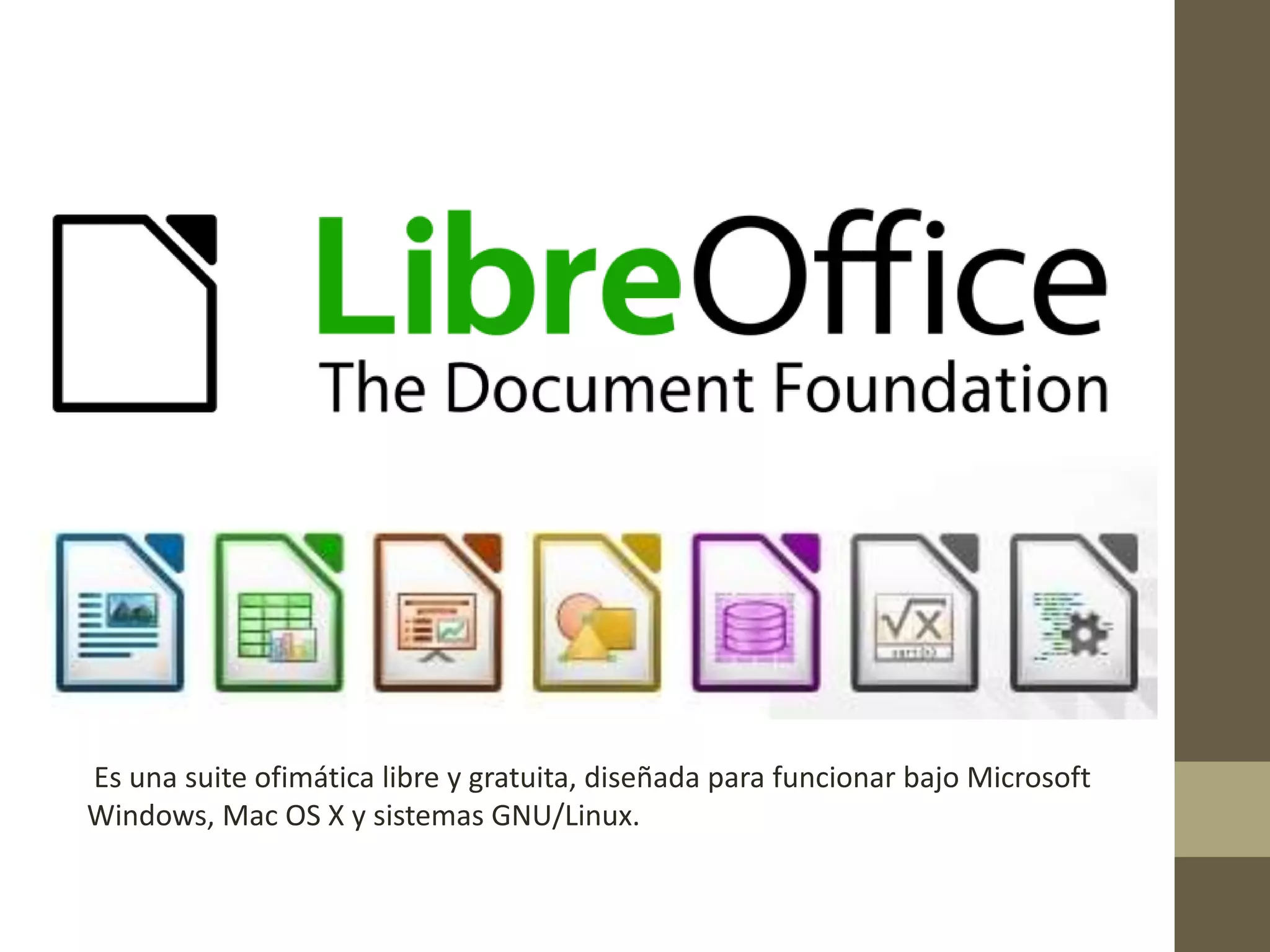 Es una suite ofimática libre y gratuita, diseñada para funcionar bajo Microsoft
Windows, Mac OS X y sistemas GNU/Linux.
 