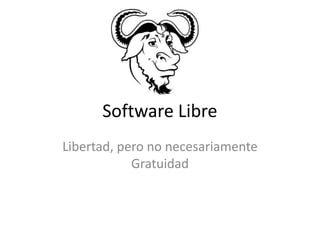 Software Libre
Libertad, pero no necesariamente
Gratuidad
 