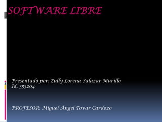 SOFTWARE LIBRE
Presentado por: Zully Lorena Salazar Murillo
Id. 353204
PROFESOR: Miguel Ángel Tovar Cardozo
 