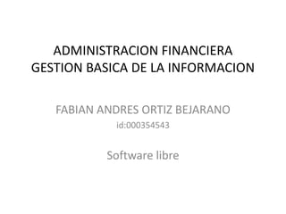 ADMINISTRACION FINANCIERA
GESTION BASICA DE LA INFORMACION
FABIAN ANDRES ORTIZ BEJARANO
id:000354543
Software libre
 