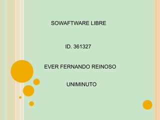 SOWAFTWARE LIBRE
ID. 361327
EVER FERNANDO REINOSO
UNIMINUTO
 