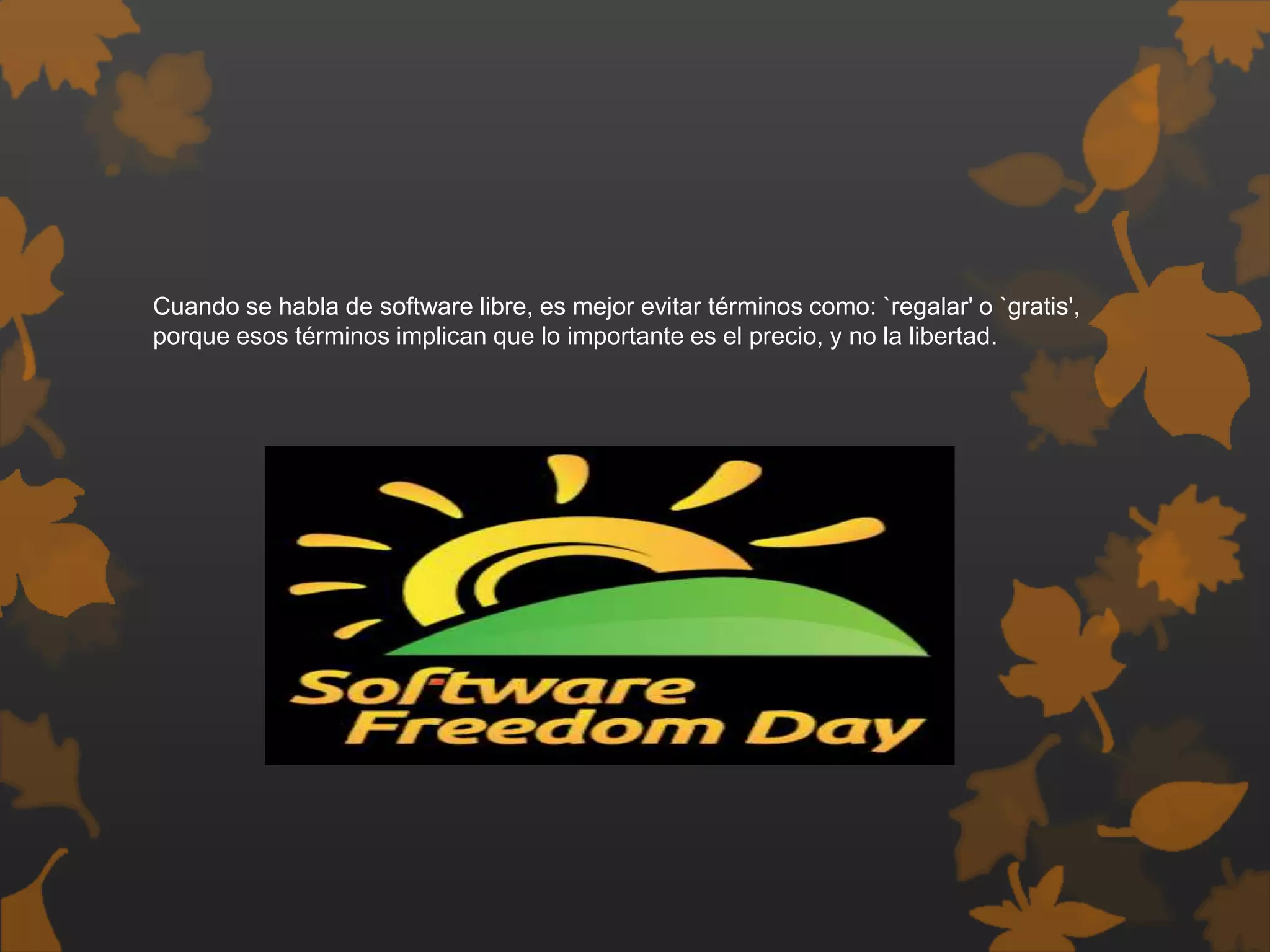 Cuando se habla de software libre, es mejor evitar términos como: `regalar' o `gratis',
porque esos términos implican que lo importante es el precio, y no la libertad.
 