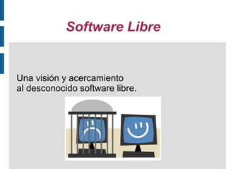 Software Libre
Una visión y acercamiento
al desconocido software libre.
 