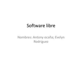 Software libre
Nombres: Antony ocaña; Evelyn
Rodriguez

 