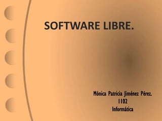 SOFTWARE LIBRE.

Mónica Patricia Jiménez Pérez.
1102
Informática

 