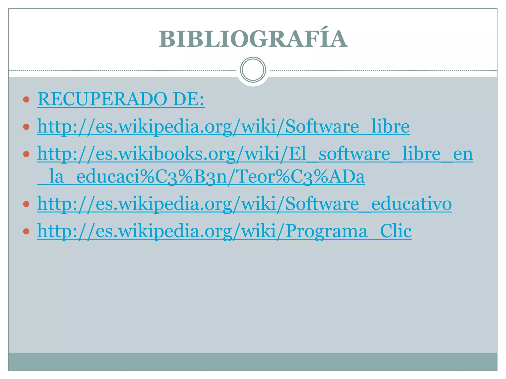 BIBLIOGRAFÍA
 RECUPERADO DE:
 http://es.wikipedia.org/wiki/Software_libre
 http://es.wikibooks.org/wiki/El_software_libre_en

_la_educaci%C3%B3n/Teor%C3%ADa
 http://es.wikipedia.org/wiki/Software_educativo
 http://es.wikipedia.org/wiki/Programa_Clic

 
