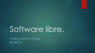 Software libre.
DANIELA MURCIA HIGUERA
DECIMO B
 