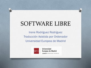SOFTWARE LIBRE
Irene Rodríguez Rodríguez
Traducción Asistida por Ordenador
Universidad Europea de Madrid
 